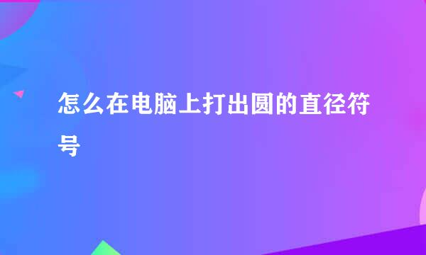 怎么在电脑上打出圆的直径符号