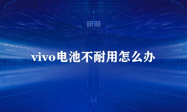 vivo电池不耐用怎么办