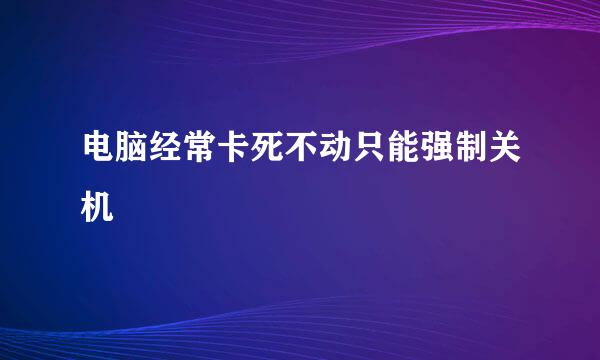 电脑经常卡死不动只能强制关机