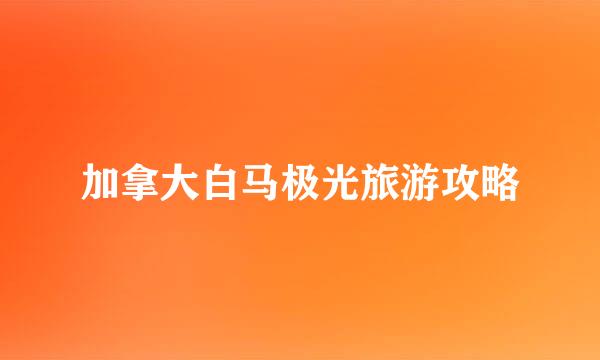 加拿大白马极光旅游攻略