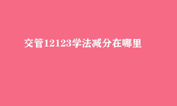交管12123学法减分在哪里