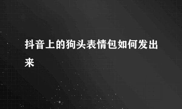 抖音上的狗头表情包如何发出来