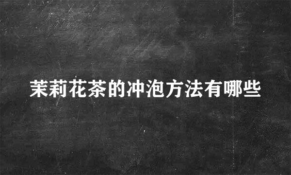 茉莉花茶的冲泡方法有哪些