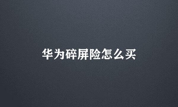 华为碎屏险怎么买