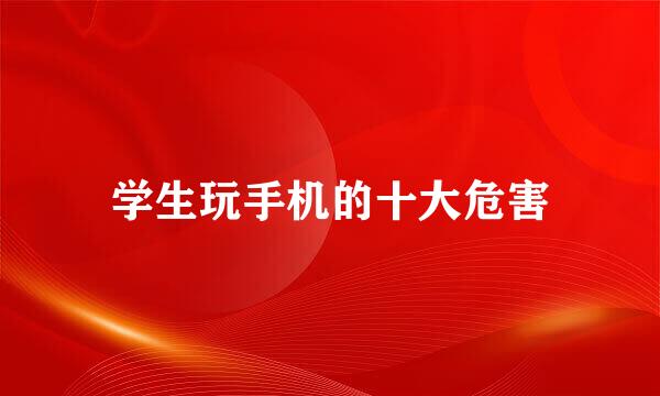 学生玩手机的十大危害