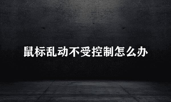 鼠标乱动不受控制怎么办