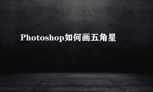 Photoshop如何画五角星