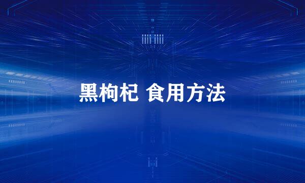 黑枸杞 食用方法