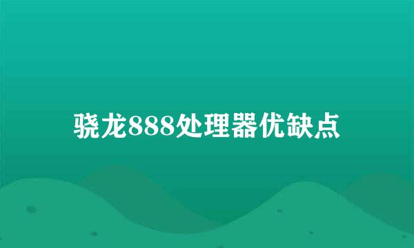骁龙888处理器优缺点