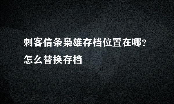 刺客信条枭雄存档位置在哪？怎么替换存档