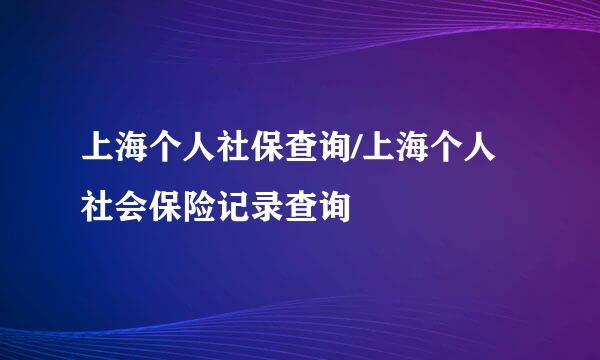 上海个人社保查询/上海个人社会保险记录查询
