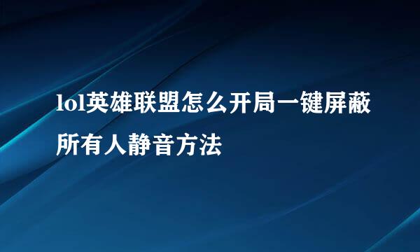lol英雄联盟怎么开局一键屏蔽所有人静音方法