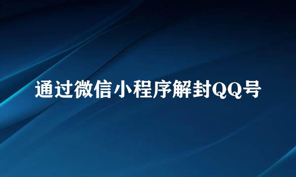 通过微信小程序解封QQ号