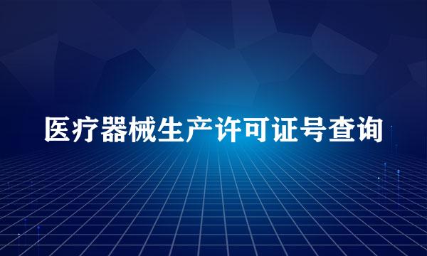 医疗器械生产许可证号查询