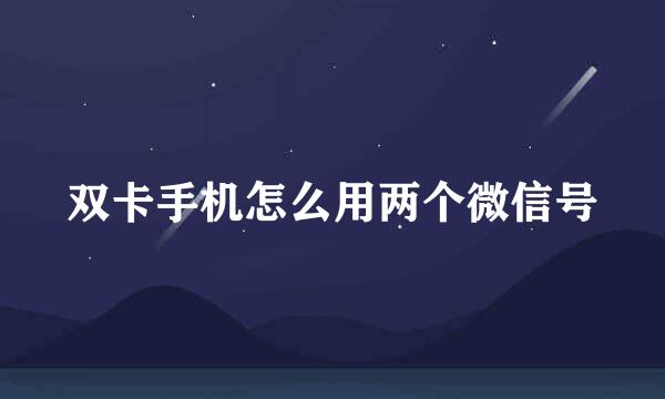 双卡手机怎么用两个微信号