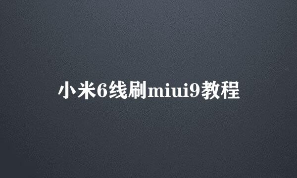 小米6线刷miui9教程