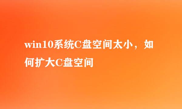 win10系统C盘空间太小，如何扩大C盘空间
