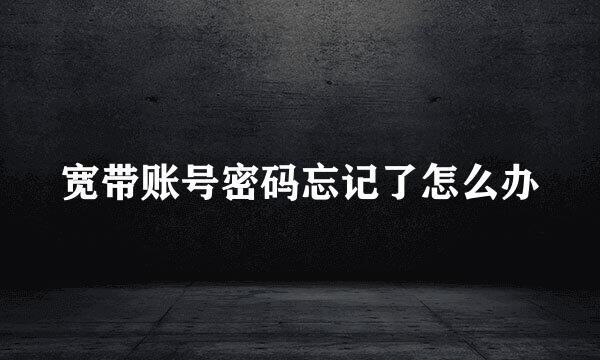 宽带账号密码忘记了怎么办