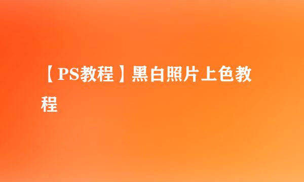 【PS教程】黑白照片上色教程