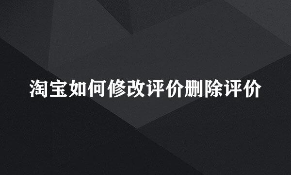 淘宝如何修改评价删除评价