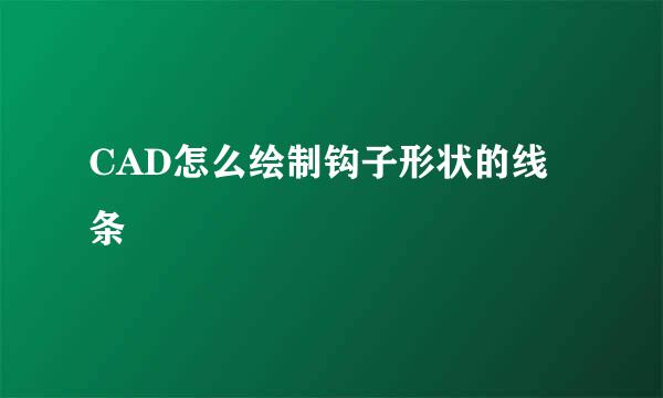 CAD怎么绘制钩子形状的线条
