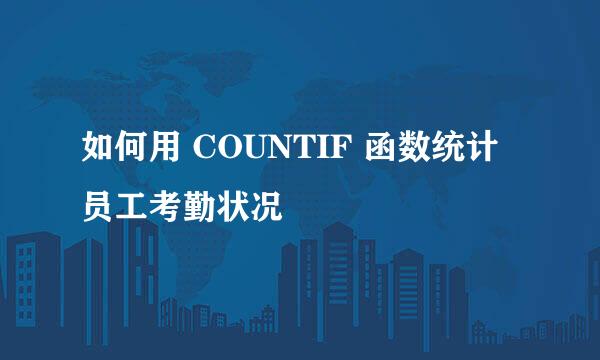 如何用 COUNTIF 函数统计员工考勤状况