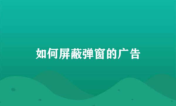 如何屏蔽弹窗的广告