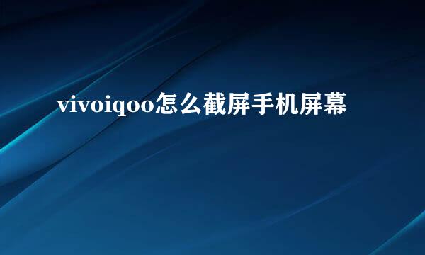 vivoiqoo怎么截屏手机屏幕