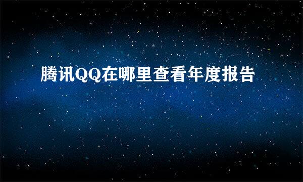 腾讯QQ在哪里查看年度报告