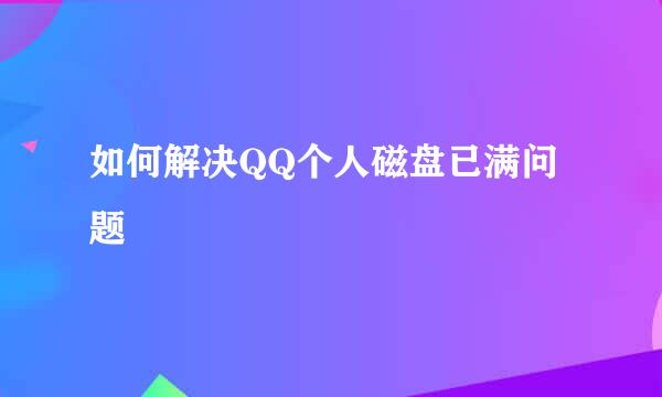 如何解决QQ个人磁盘已满问题