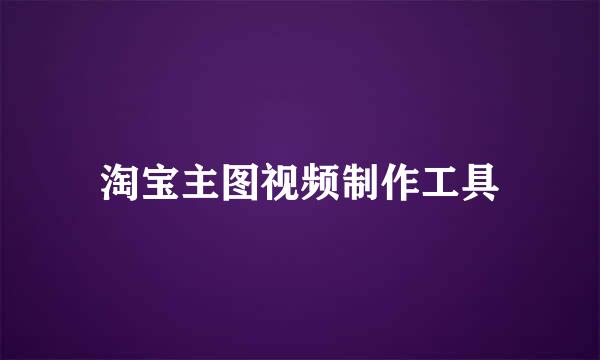 淘宝主图视频制作工具