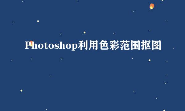 Photoshop利用色彩范围抠图