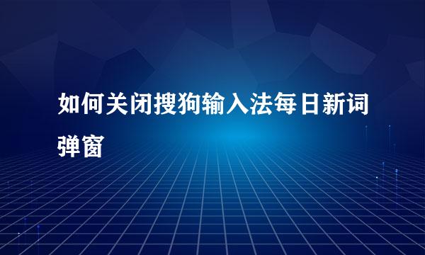 如何关闭搜狗输入法每日新词弹窗