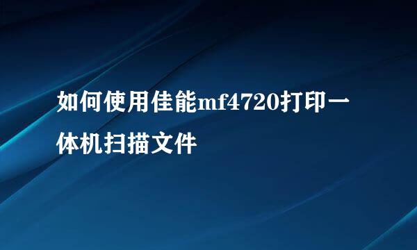 如何使用佳能mf4720打印一体机扫描文件