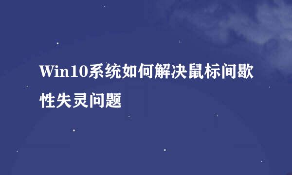 Win10系统如何解决鼠标间歇性失灵问题