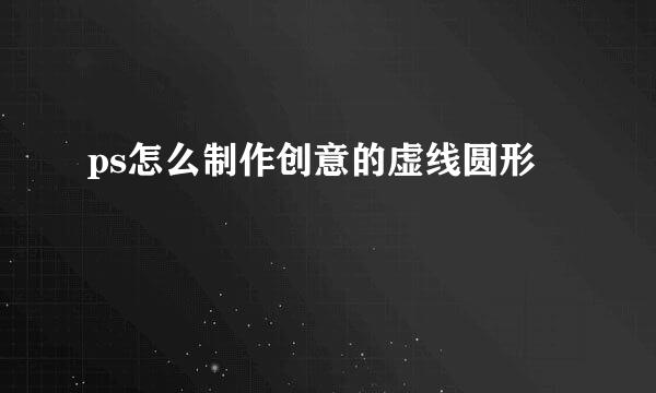 ps怎么制作创意的虚线圆形