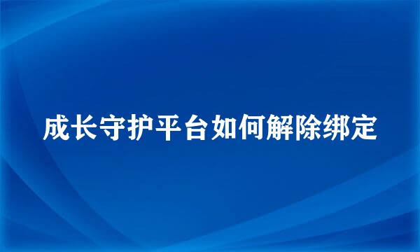 成长守护平台如何解除绑定