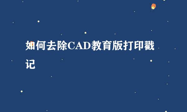 如何去除CAD教育版打印戳记