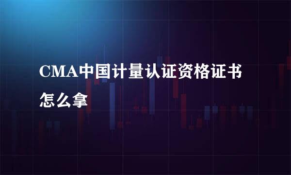 CMA中国计量认证资格证书怎么拿