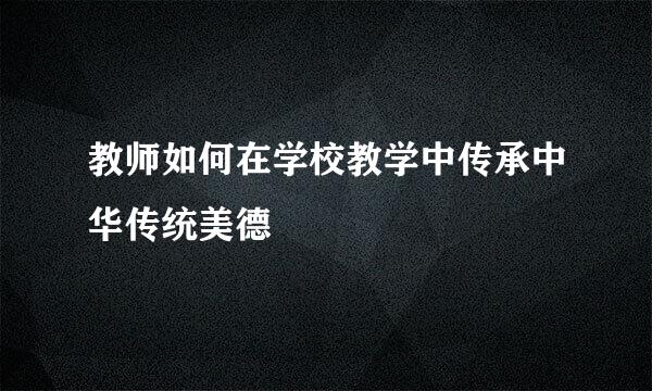 教师如何在学校教学中传承中华传统美德