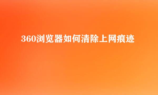 360浏览器如何清除上网痕迹