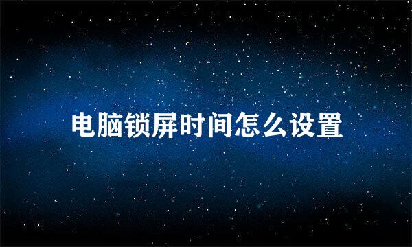电脑锁屏时间怎么设置