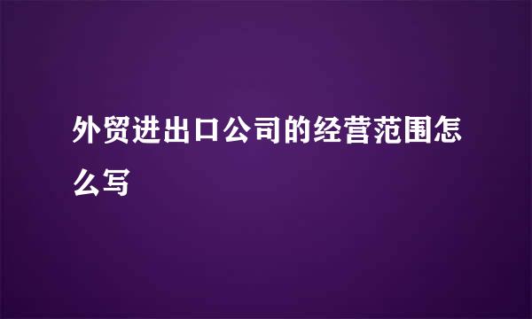 外贸进出口公司的经营范围怎么写