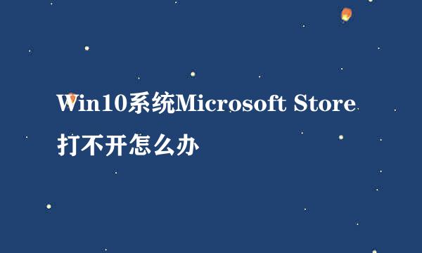 Win10系统Microsoft Store打不开怎么办