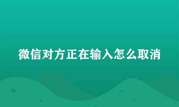 微信对方正在输入怎么取消
