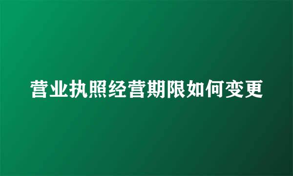 营业执照经营期限如何变更