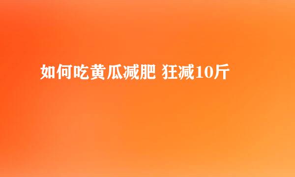 如何吃黄瓜减肥 狂减10斤