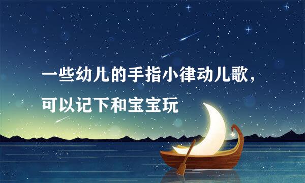 一些幼儿的手指小律动儿歌，可以记下和宝宝玩