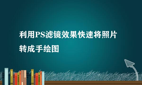 利用PS滤镜效果快速将照片转成手绘图