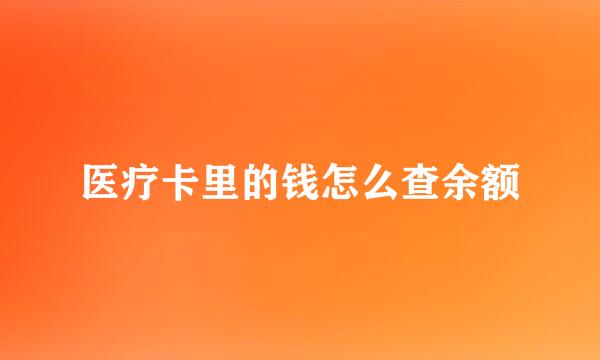 医疗卡里的钱怎么查余额